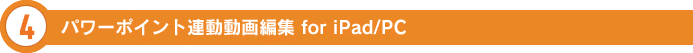 4.パワーポイント連動動画編集 for iPad/PC