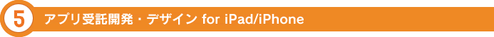 5.アプリ受託開発・デザイン for iPad/iPhone